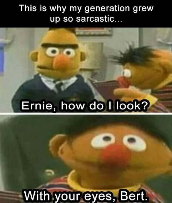 funny pic of bert and ernie how do I look with your eyes is why my generation is so sarcastic