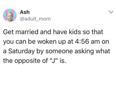 funny tweet about getting married and having kids to be woken up by someone asking what the opposite of J is