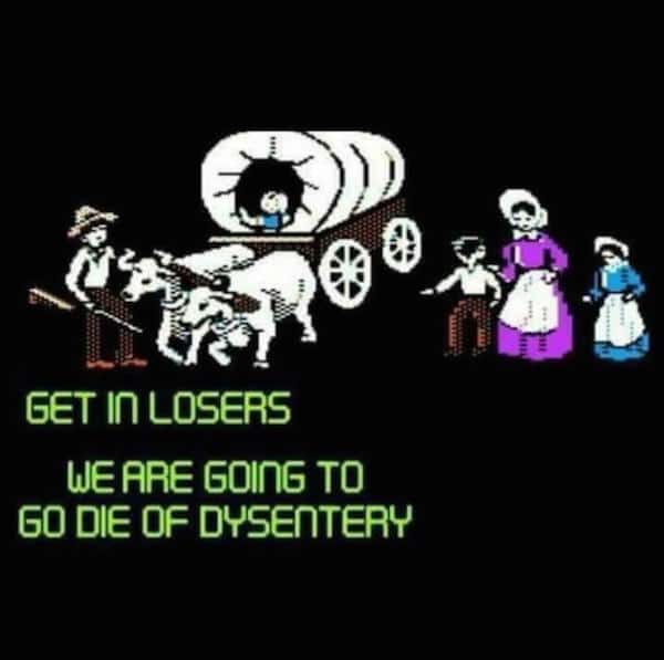 oregon trail funny picture, get in losers we are going to go die of dysentery funny picture, oregon trail meme, best funny pictures, funny pics, funny photos, funny pictures, funny vids, the best funny pictures, really funny photos, crazy funny photos, funny photo dump, pics you can't stop laughing at, funny pictures, funniest pictures, funny pics, funny images, meme pictures, hilarious funny pictures, pictures memes, picture meme, funny meme pics, best funny pictures, best funny picture, funniest picture, meme picture, crazy funny photos, funny photos, funny picture, funny photo, funny meme, funny photo dump, hilarious picture, humorous picture