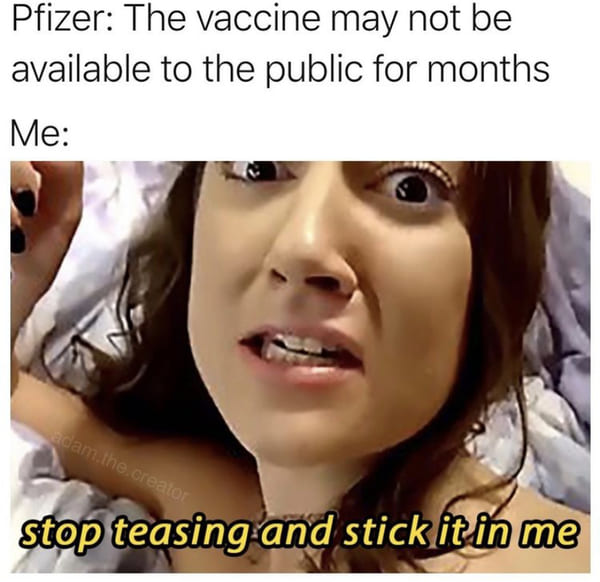 pfizer the vaccine may not be ready fo rmonths stick it in me meme adam the creator