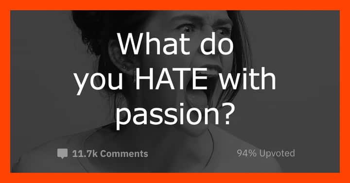 things people hate askreddit, things people hate with a passion, what do people really hate, what do people hate with a passion