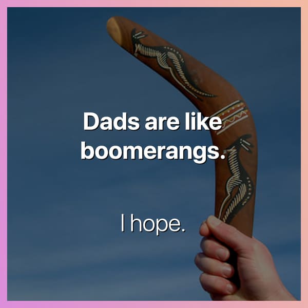 dads are like boomerangs i hope dark joke, dark jokes, funny dark jokes, funniest dark jokes, dark humor, dark comedy