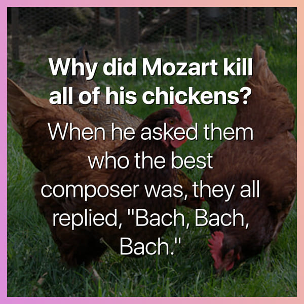 why did mozart kill all of his chickens when he asked them who the best composer was they all said bach bach bach dark joke, dark jokes, funny dark jokes, funniest dark jokes, dark humor, dark comedy