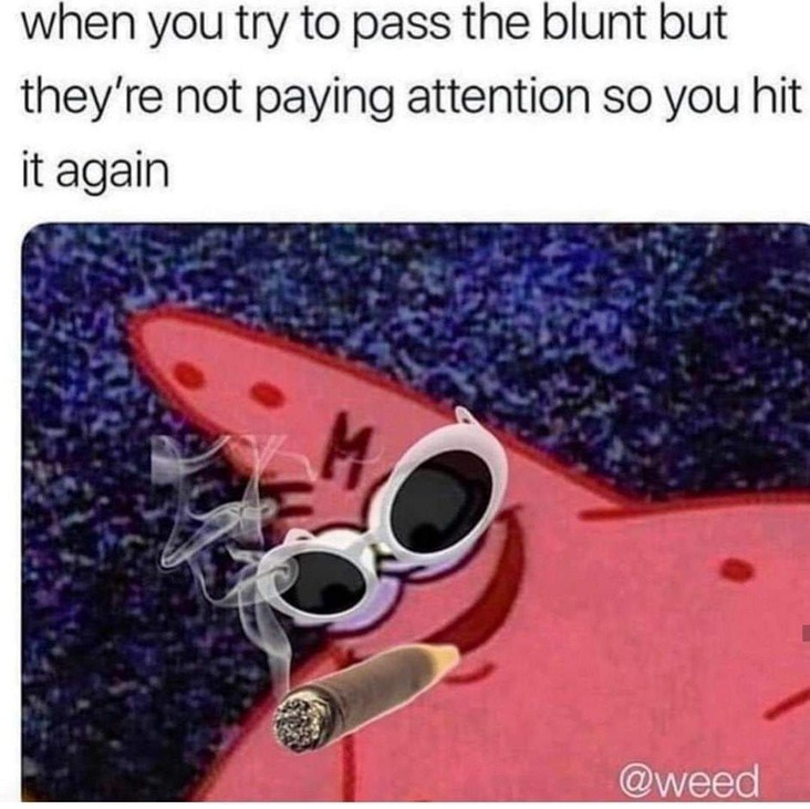 pass the blunt stoner meme, pass the blunt weed meme, pass the blunt cannabis meme, stoner meme, stoner memes, funny stoner meme, funny stoner memes, meme stoner, memes stoner, memes about stoners, meme about stoners, memes about being a stoner, hilarious stoner meme, hilarious stoner memes, meme about being a stoner, smoking weed meme, smoking weed memes, weed smoking meme, weed smoking memes, weed meme, weed memes, funny weed meme, funny weed memes, meme weed, memes weed, meme weed funny, memes weed funny, cannabis meme, cannabis memes, funny cannabis meme, funny cannabis memes