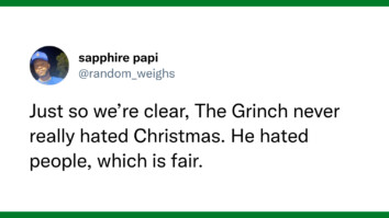 Just so we’re clear, The Grinch never really hated Christmas. He hated people, which is fair.
