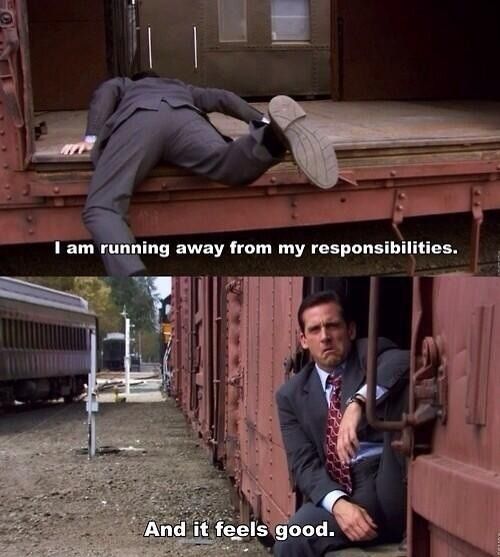 “I am running away from my responsibilities. And it feels good.” – Michael Scott