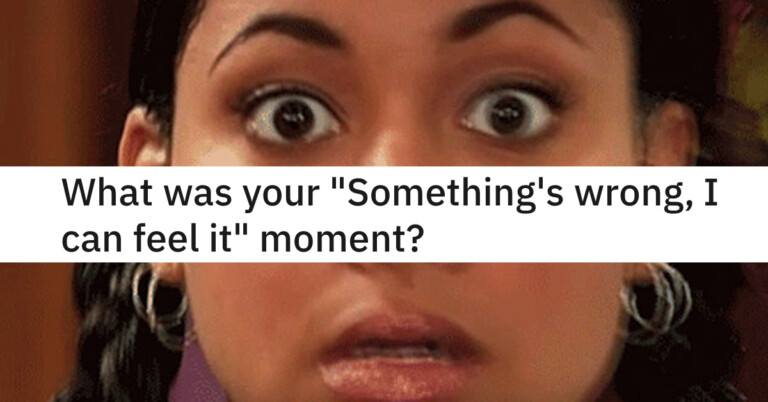 17 People Share Their “Something’s Wrong I Can Feel It” Moments