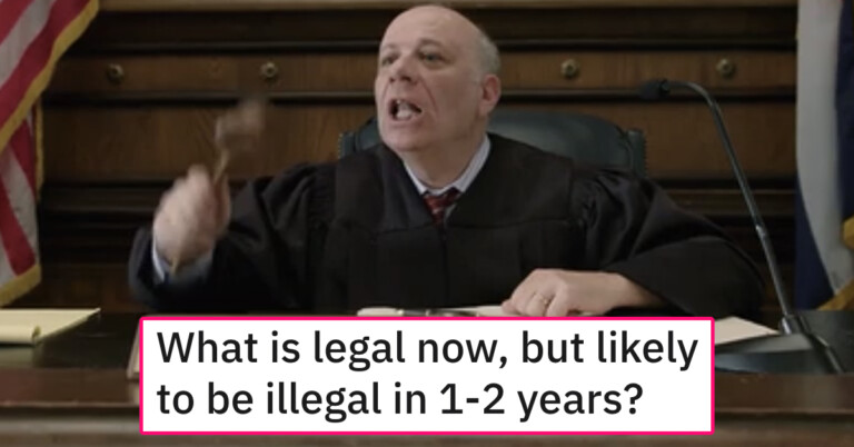 “What Is Legal Now, But Likely To Be Illegal In 1-2 Years?”—20 Replies