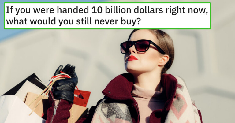 “If You Were Handed $10 Billion Now, What Would You Still Never Buy”—17 Replies