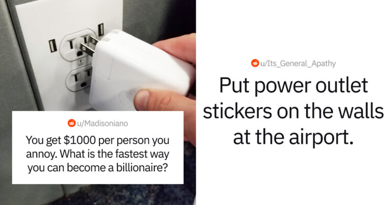 “If You Got $1,000 Per Person You Annoy, What’s The Fastest Way To Become A Billionaire?” (25 Responses)